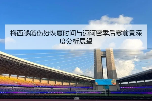 梅西腿筋伤势恢复时间与迈阿密季后赛前景深度分析展望