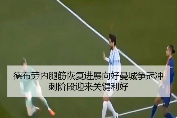 德布劳内腿筋恢复进展向好曼城争冠冲刺阶段迎来关键利好