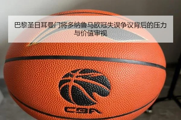 巴黎圣日耳曼门将多纳鲁马欧冠失误争议背后的压力与价值审视
