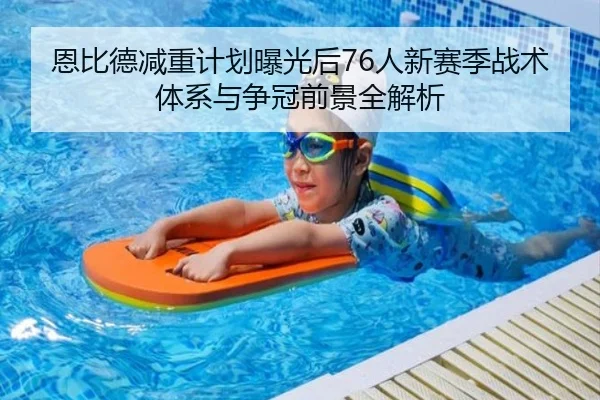 恩比德减重计划曝光后76人新赛季战术体系与争冠前景全解析