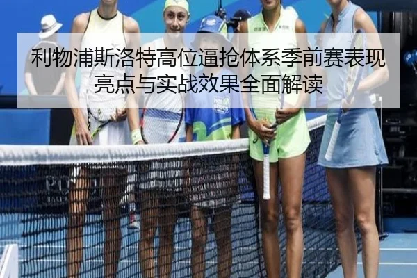 利物浦斯洛特高位逼抢体系季前赛表现亮点与实战效果全面解读