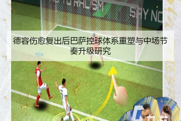 德容伤愈复出后巴萨控球体系重塑与中场节奏升级研究
