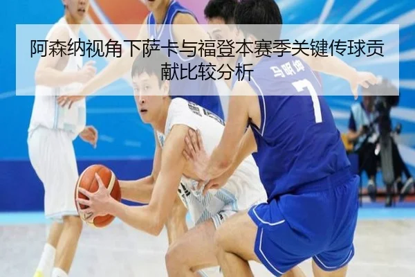 阿森纳视角下萨卡与福登本赛季关键传球贡献比较分析