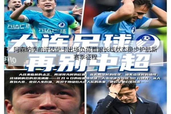 阿森纳季前评估萨卡出场负荷着眼长线状态稳步护航新赛季征程