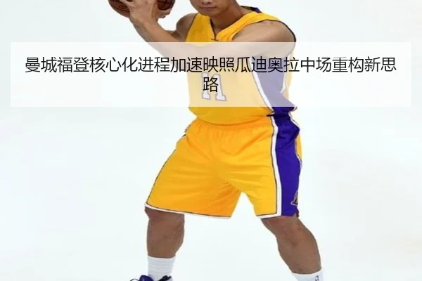 曼城福登核心化进程加速映照瓜迪奥拉中场重构新思路